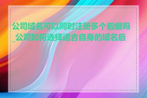 公司域名可以同时注册多个后缀吗_公司如何选择适合自身的域名后缀