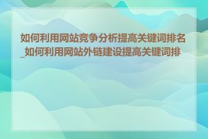 如何利用网站竞争分析提高关键词排名_如何利用网站外链建设提高关键词排名