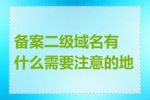 备案二级域名有什么需要注意的地方