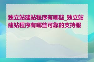 独立站建站程序有哪些_独立站建站程序有哪些可靠的支持服务