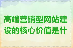 高端营销型网站建设的核心价值是什么