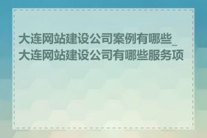 大连网站建设公司案例有哪些_大连网站建设公司有哪些服务项目