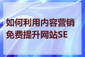 如何利用内容营销免费提升网站SEO