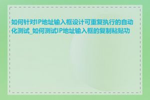 如何针对IP地址输入框设计可重复执行的自动化测试_如何测试IP地址输入框的复制粘贴功能