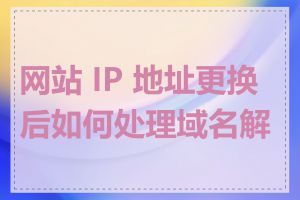 网站 IP 地址更换后如何处理域名解析