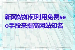 新网站如何利用免费seo手段来提高网站知名度