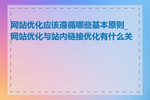 网站优化应该遵循哪些基本原则_网站优化与站内链接优化有什么关系