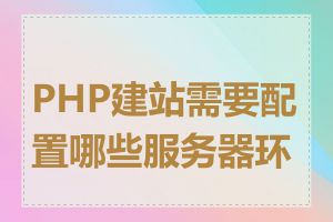 PHP建站需要配置哪些服务器环境