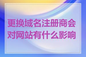 更换域名注册商会对网站有什么影响吗