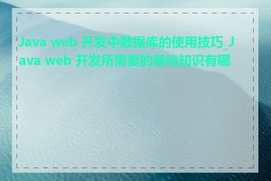 Java web 开发中数据库的使用技巧_Java web 开发所需要的基础知识有哪些