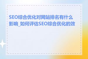 SEO综合优化对网站排名有什么影响_如何评估SEO综合优化的效果