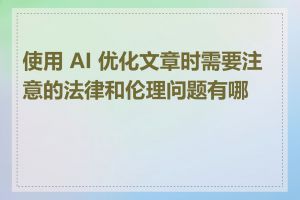 使用 AI 优化文章时需要注意的法律和伦理问题有哪些