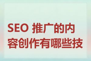 SEO 推广的内容创作有哪些技巧