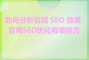 如何分析官网 SEO 效果_官网SEO优化有哪些方法