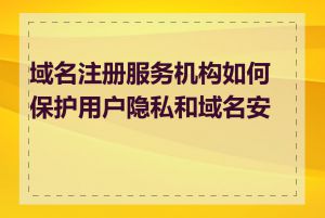 域名注册服务机构如何保护用户隐私和域名安全