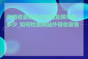 外链收录的最佳时间及频率是多少_如何检查网站外链收录情况