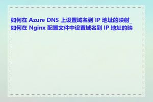 如何在 Azure DNS 上设置域名到 IP 地址的映射_如何在 Nginx 配置文件中设置域名到 IP 地址的映射