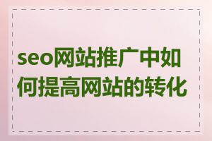 seo网站推广中如何提高网站的转化率