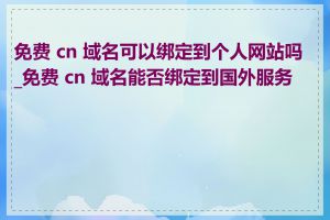 免费 cn 域名可以绑定到个人网站吗_免费 cn 域名能否绑定到国外服务器