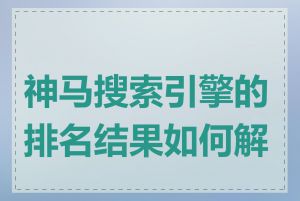 神马搜索引擎的排名结果如何解读