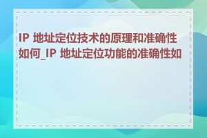 IP 地址定位技术的原理和准确性如何_IP 地址定位功能的准确性如何