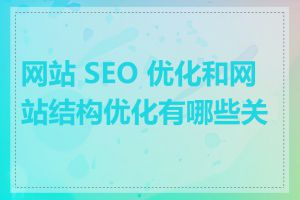 网站 SEO 优化和网站结构优化有哪些关系