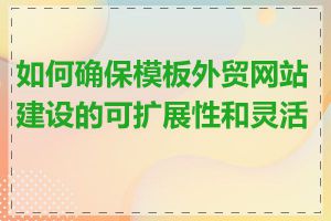 如何确保模板外贸网站建设的可扩展性和灵活性