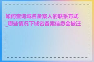 如何查询域名备案人的联系方式_哪些情况下域名备案信息会被注销