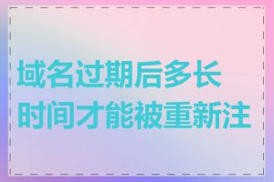 域名过期后多长时间才能被重新注册