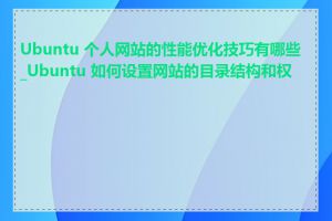 Ubuntu 个人网站的性能优化技巧有哪些_Ubuntu 如何设置网站的目录结构和权限