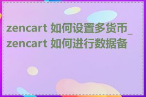 zencart 如何设置多货币_zencart 如何进行数据备份