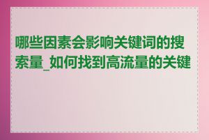 哪些因素会影响关键词的搜索量_如何找到高流量的关键词