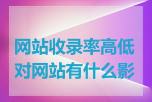 网站收录率高低对网站有什么影响