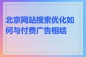 北京网站搜索优化如何与付费广告相结合