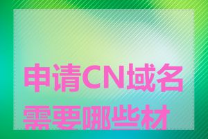 申请CN域名需要哪些材料