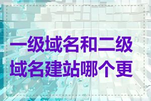 一级域名和二级域名建站哪个更好