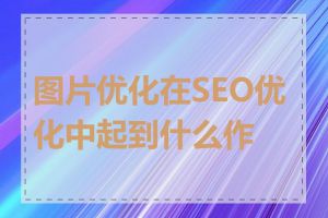 图片优化在SEO优化中起到什么作用