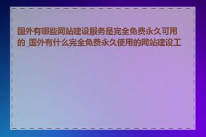 国外有哪些网站建设服务是完全免费永久可用的_国外有什么完全免费永久使用的网站建设工具