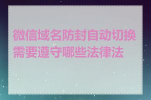 微信域名防封自动切换需要遵守哪些法律法规