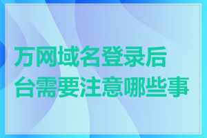 万网域名登录后台需要注意哪些事项