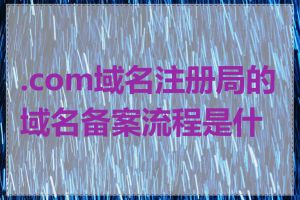 .com域名注册局的域名备案流程是什么