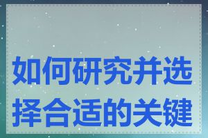 如何研究并选择合适的关键词