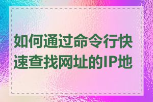 如何通过命令行快速查找网址的IP地址