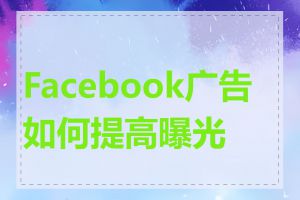 Facebook广告如何提高曝光度