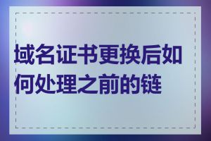 域名证书更换后如何处理之前的链接