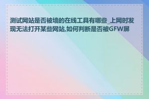 测试网站是否被墙的在线工具有哪些_上网时发现无法打开某些网站,如何判断是否被GFW屏蔽