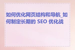 如何优化网页结构和导航_如何制定长期的 SEO 优化战略