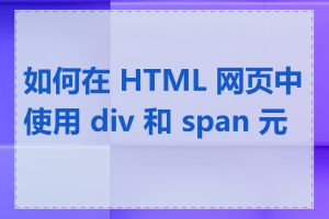 如何在 HTML 网页中使用 div 和 span 元素