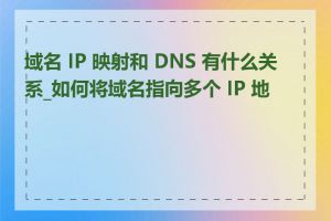 域名 IP 映射和 DNS 有什么关系_如何将域名指向多个 IP 地址