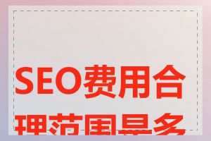 SEO费用合理范围是多少